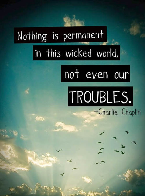 Ничто не вечно в нашем грешном мире, даже наши неприятности. (Чарли Чаплин)